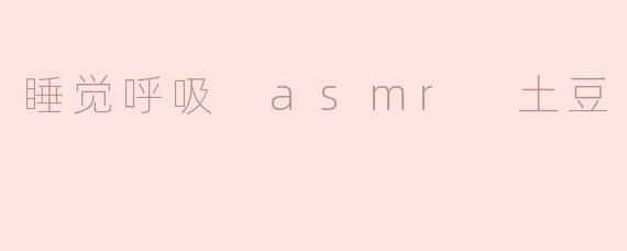 睡觉呼吸 asmr 土豆